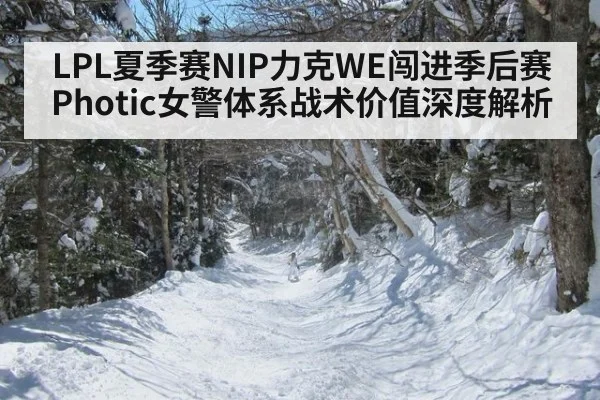 LPL夏季赛NIP力克WE闯进季后赛 Photic女警体系战术价值深度解析