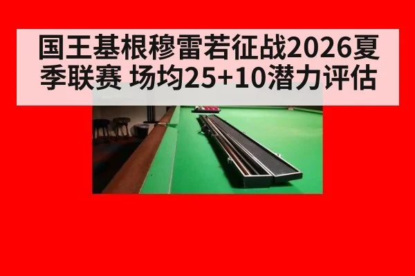 国王基根穆雷若征战2026夏季联赛 场均25+10潜力评估