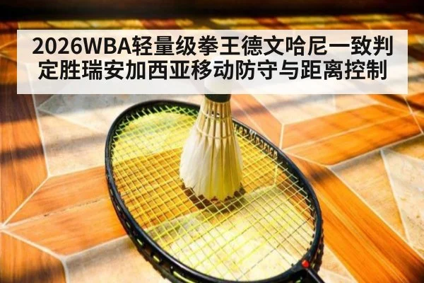 2026WBA轻量级拳王德文哈尼一致判定胜瑞安加西亚移动防守与距离控制