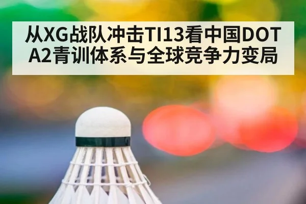 从XG战队冲击TI13看中国DOTA2青训体系与全球竞争力变局