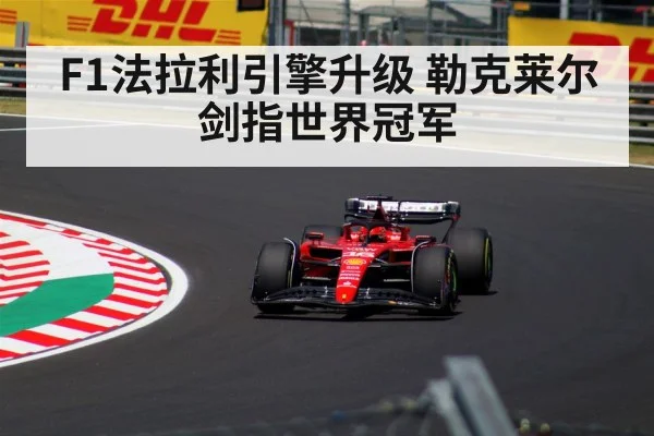 F1法拉利引擎升级 勒克莱尔剑指世界冠军